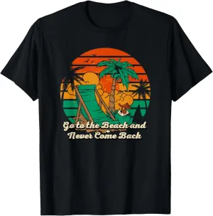 Go to the Beach and Never Come Back Funny Summer Humor T-Shirt